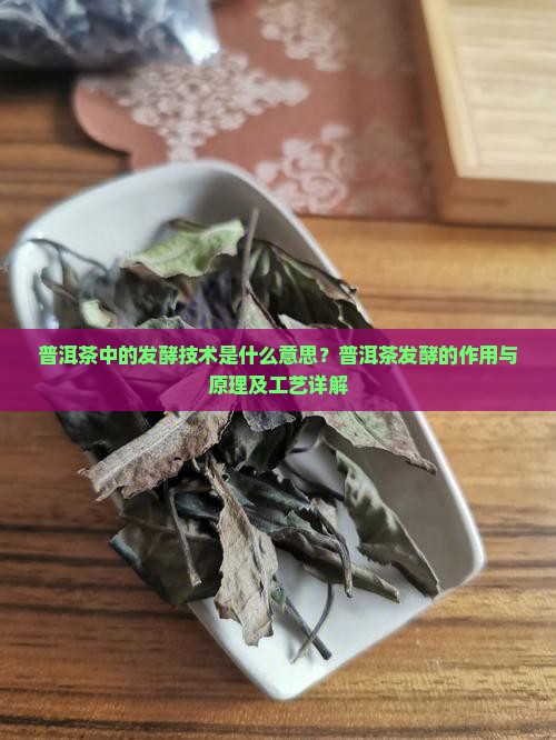普洱茶中的发酵技术是什么意思？普洱茶发酵的作用与原理及工艺详解