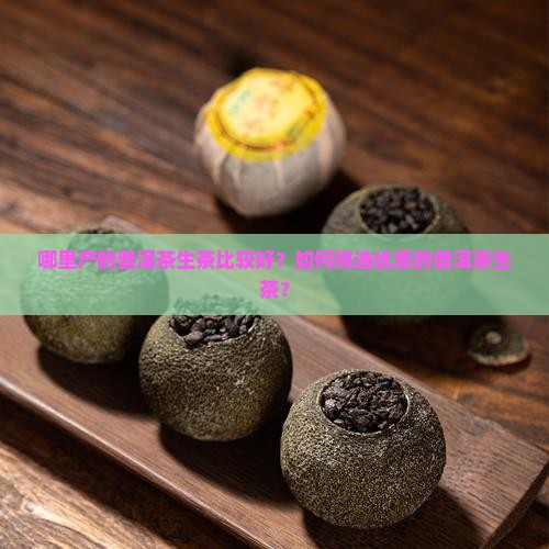 哪里产的普洱茶生茶比较好？如何挑选优质的普洱茶生茶？