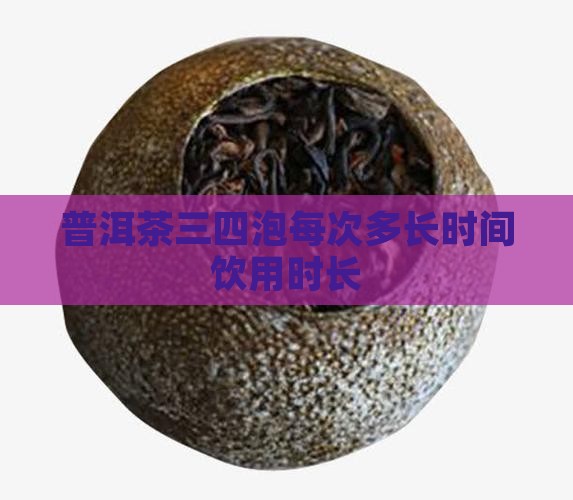 普洱茶三四泡每次多长时间饮用时长