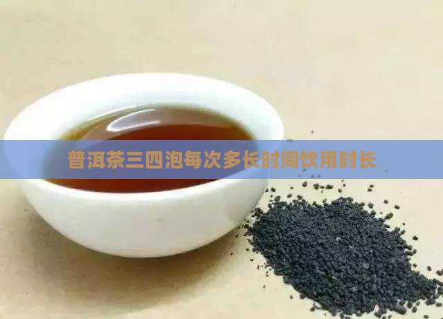 普洱茶三四泡每次多长时间饮用时长