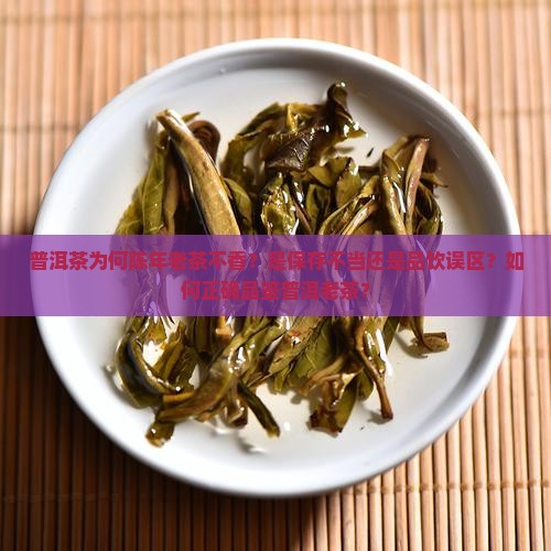 普洱茶为何陈年老茶不香？是保存不当还是品饮误区？如何正确品鉴普洱老茶？