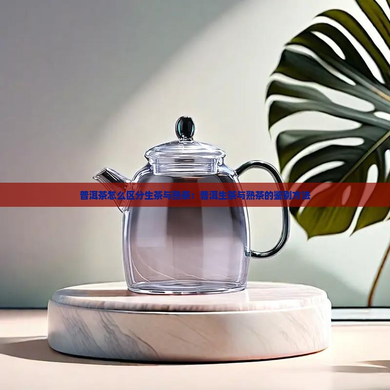 普洱茶怎么区分生茶与熟茶：普洱生茶与熟茶的鉴别方法