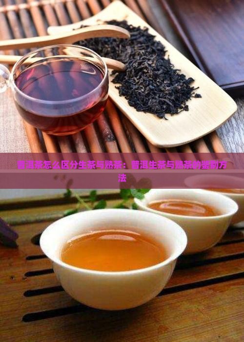 普洱茶怎么区分生茶与熟茶：普洱生茶与熟茶的鉴别方法