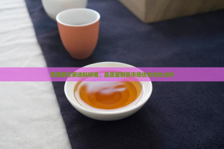 普洱茶沱茶选料标准、品质鉴别及市场优劣对比分析