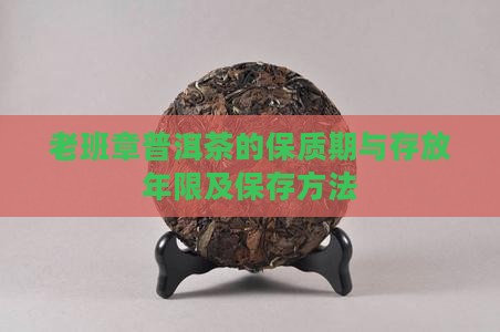 老班章普洱茶的保质期与存放年限及保存方法