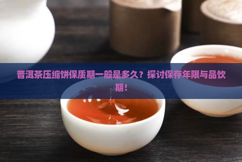 普洱茶压缩饼保质期一般是多久？探讨保存年限与品饮期！