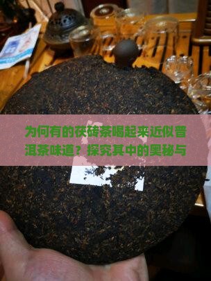 为何有的茯砖茶喝起来近似普洱茶味道？探究其中的奥秘与市场热点。