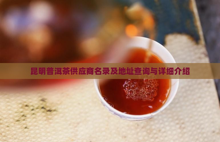 昆明普洱茶供应商名录及地址查询与详细介绍