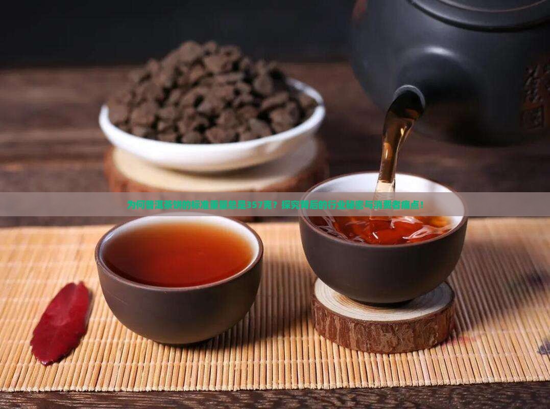 为何普洱茶饼的标准重量总是357克？探究背后的行业秘密与消费者痛点！