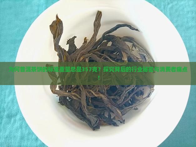 为何普洱茶饼的标准重量总是357克？探究背后的行业秘密与消费者痛点！