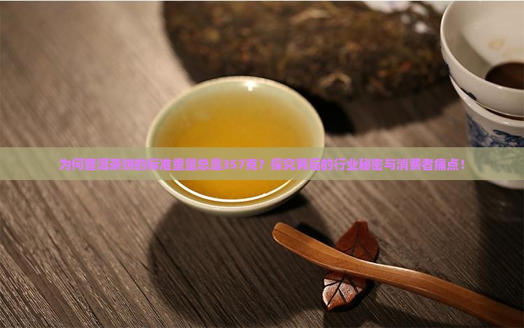 为何普洱茶饼的标准重量总是357克？探究背后的行业秘密与消费者痛点！