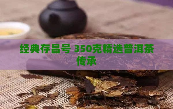 经典存昌号 350克精选普洱茶传承
