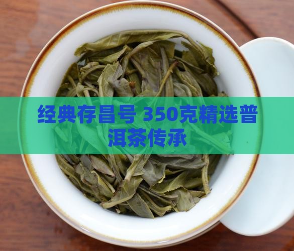 经典存昌号 350克精选普洱茶传承