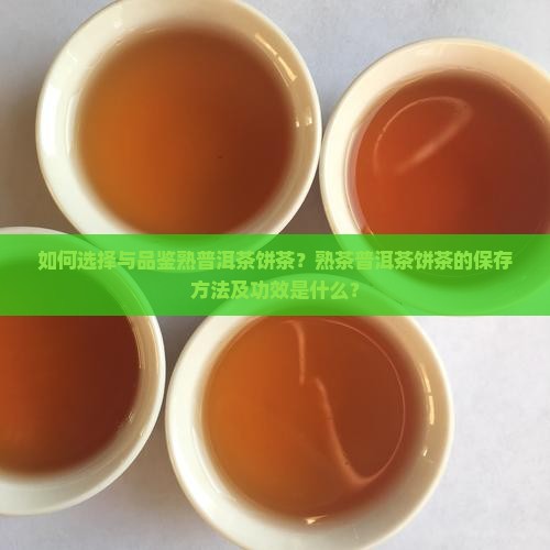 如何选择与品鉴熟普洱茶饼茶？熟茶普洱茶饼茶的保存方法及功效是什么？
