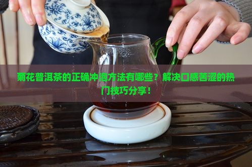 菊花普洱茶的正确冲泡方法有哪些？解决口感苦涩的热门技巧分享！