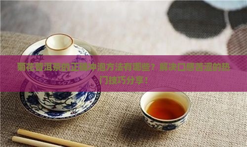 菊花普洱茶的正确冲泡方法有哪些？解决口感苦涩的热门技巧分享！