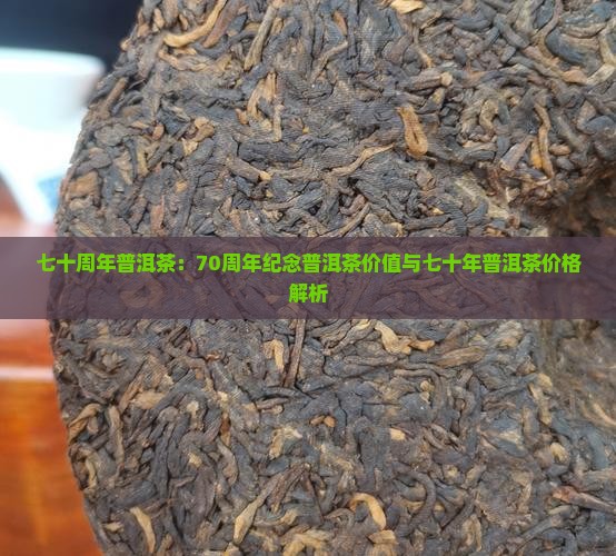 七十周年普洱茶：70周年纪念普洱茶价值与七十年普洱茶价格解析