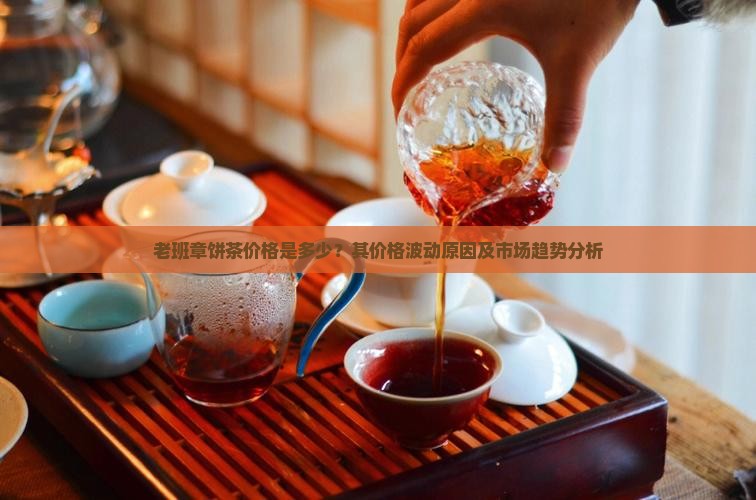 老班章饼茶价格是多少？其价格波动原因及市场趋势分析