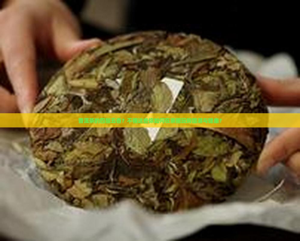 普洱茶的四酸五香？不懂这些你如何在茶圈玩转国潮与健康？