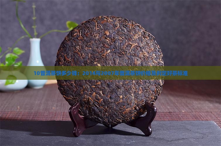 10普洱茶饼多少钱：2014与2007年普洱茶饼价格及判定好茶标准