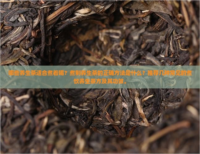 哪些养生茶适合煮着喝？煮制养生茶的正确方法是什么？推荐几种常见的煮饮养生茶方及其功效。