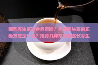 哪些养生茶适合煮着喝？煮制养生茶的正确方法是什么？推荐几种常见的煮饮养生茶方及其功效。