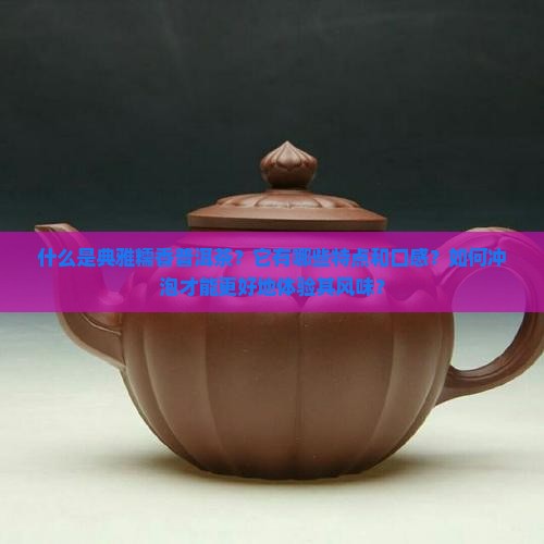 什么是典雅糯香普洱茶？它有哪些特点和口感？如何冲泡才能更好地体验其风味？