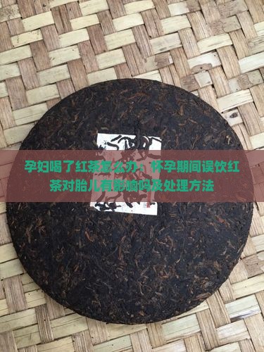孕妇喝了红茶怎么办：怀孕期间误饮红茶对胎儿有影响吗及处理方法