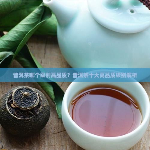 普洱茶哪个级别高品质？普洱茶十大高品质级别解析