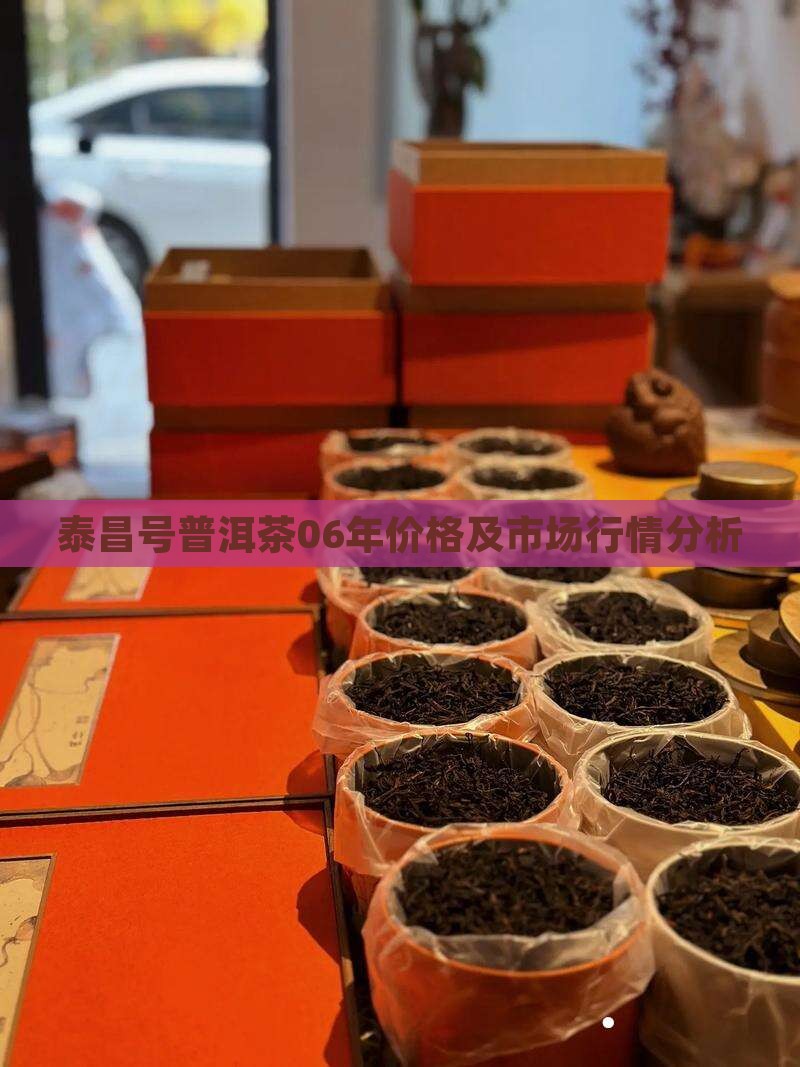泰昌号普洱茶06年价格及市场行情分析
