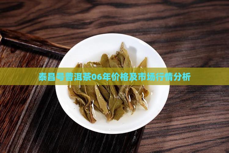 泰昌号普洱茶06年价格及市场行情分析