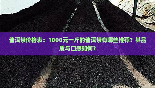 普洱茶价格表：1000元一斤的普洱茶有哪些推荐？其品质与口感如何？