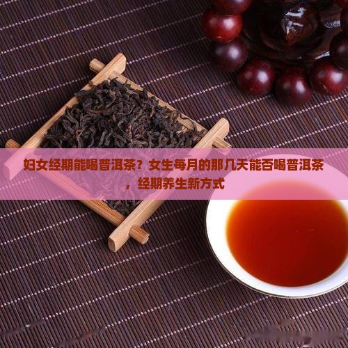 妇女经期能喝普洱茶？女生每月的那几天能否喝普洱茶，经期养生新方式