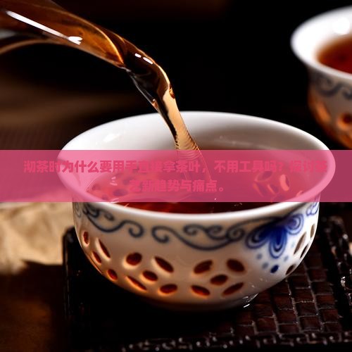 沏茶时为什么要用手直接拿茶叶，不用工具吗？探讨茶艺新趋势与痛点。