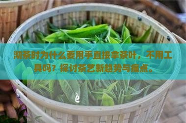 沏茶时为什么要用手直接拿茶叶，不用工具吗？探讨茶艺新趋势与痛点。