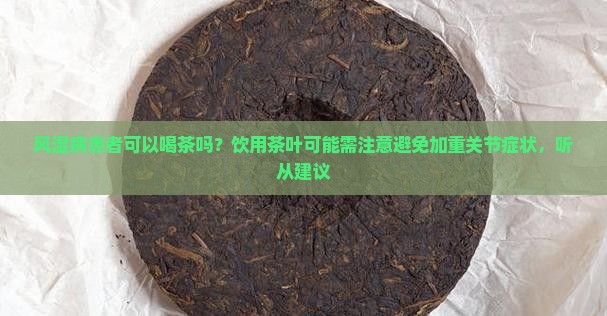 风湿病患者可以喝茶吗？饮用茶叶可能需注意避免加重关节症状，听从建议