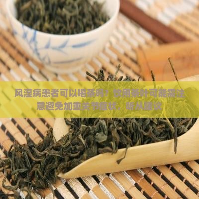 风湿病患者可以喝茶吗？饮用茶叶可能需注意避免加重关节症状，听从建议