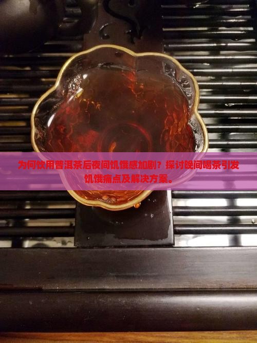 为何饮用普洱茶后夜间饥饿感加剧？探讨晚间喝茶引发饥饿痛点及解决方案。