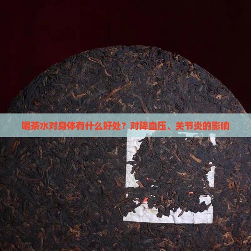 喝茶水对身体有什么好处？对降血压、关节炎的影响