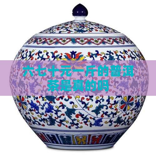 六七十元一斤的普洱茶是真的吗