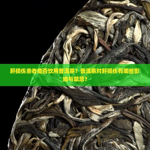 肝损伤患者能否饮用普洱茶？普洱茶对肝损伤有哪些影响与禁忌？
