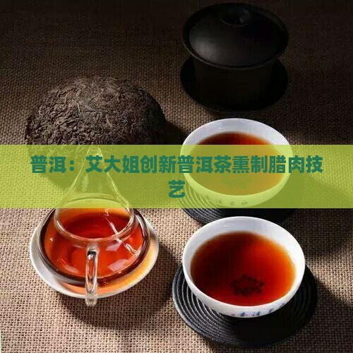 普洱：艾大姐创新普洱茶熏制腊肉技艺