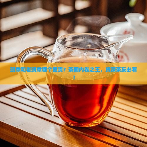 班章和老班章哪个更贵？茶圈内卷之王，资深茶友必看！