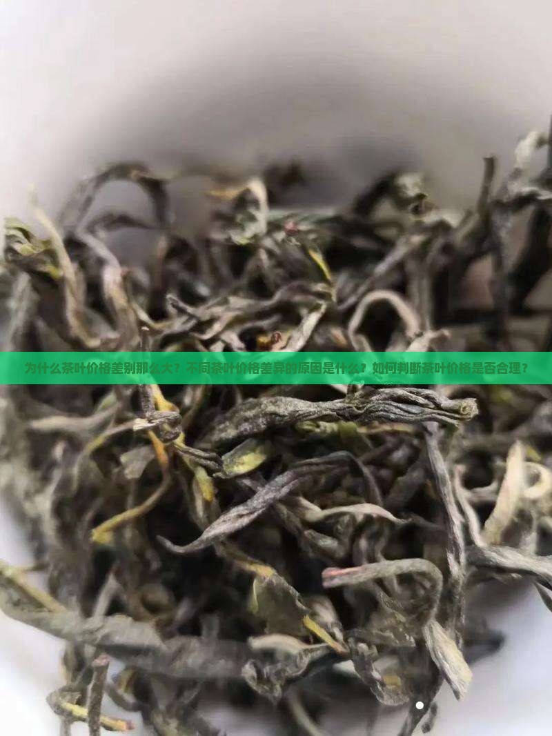 为什么茶叶价格差别那么大？不同茶叶价格差异的原因是什么？如何判断茶叶价格是否合理？