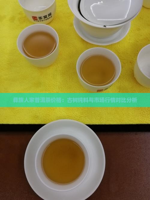 彝族人家普洱茶价格：古树纯料与市场行情对比分析