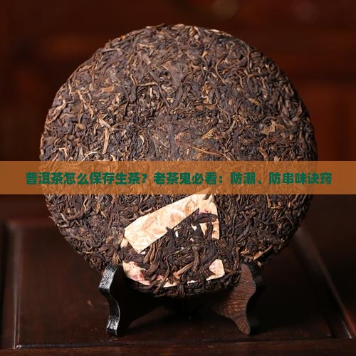 普洱茶怎么保存生茶？老茶鬼必看：防潮、防串味诀窍