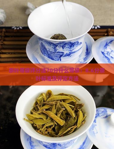 茶叶等级评分法70分什么等级：8.6分茶叶标准及评定方法