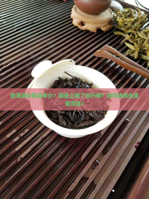 普洱茶价格是多少？哪些上榜了排行榜？如何选择优质普洱茶？