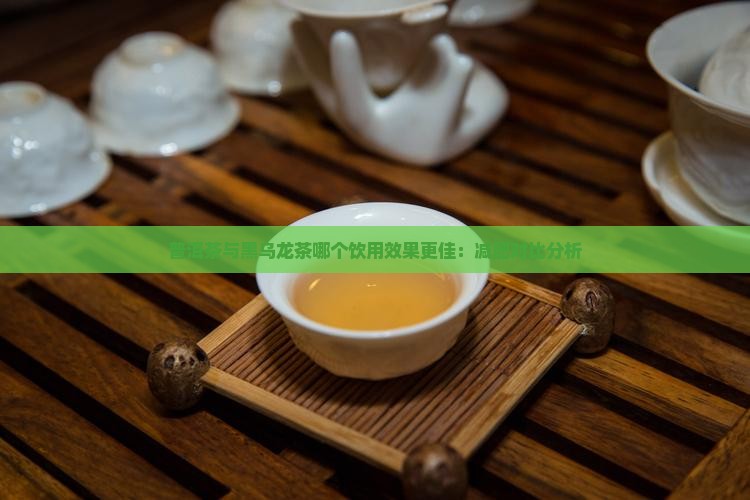 普洱茶与黑乌龙茶哪个饮用效果更佳：减肥对比分析