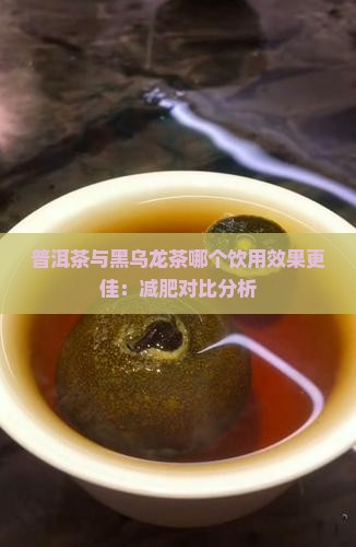 普洱茶与黑乌龙茶哪个饮用效果更佳：减肥对比分析